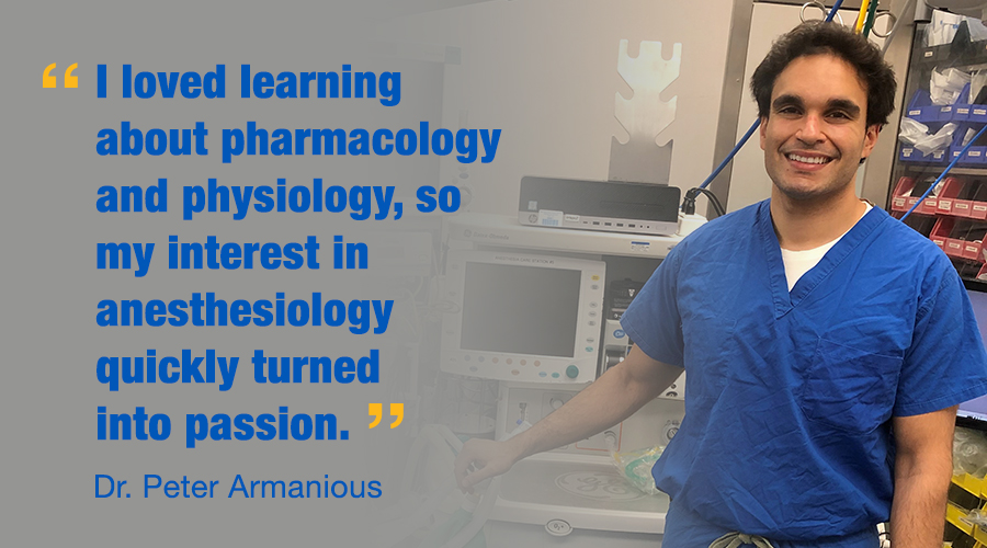 “I loved learning about pharmacology and physiology, so my interest in anesthesiology quickly turned into passion.”